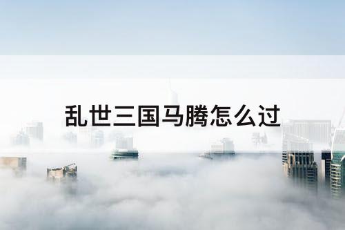 乱世三国马腾怎么过