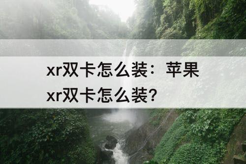 xr双卡怎么装：苹果xr双卡怎么装?