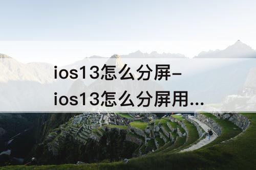 ios13怎么分屏-ios13怎么分屏用两个程序