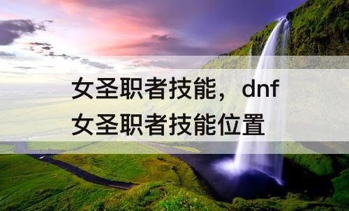 女圣职者技能，dnf女圣职者技能位置