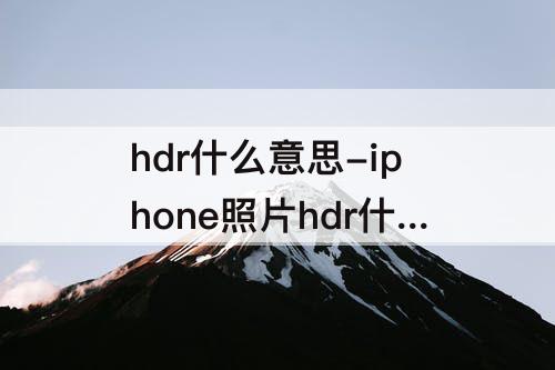 hdr什么意思-iphone照片hdr什么意思