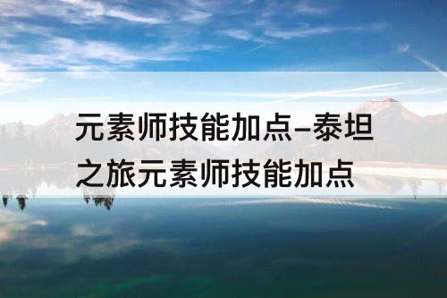 元素师技能加点-泰坦之旅元素师技能加点
