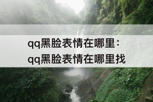 qq黑脸表情在哪里：qq黑脸表情在哪里找