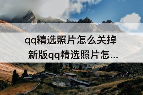 qq精选照片怎么关掉 新版qq精选照片怎么关掉并看不到