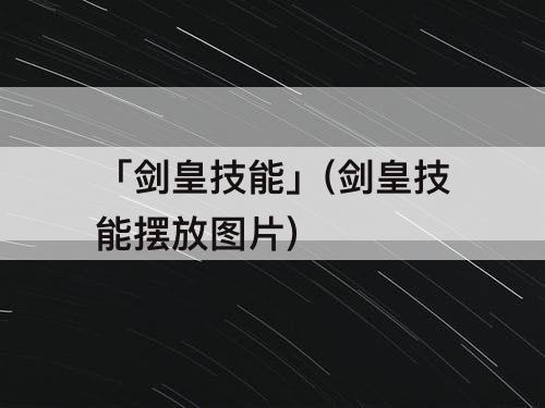 「剑皇技能」(剑皇技能摆放图片)