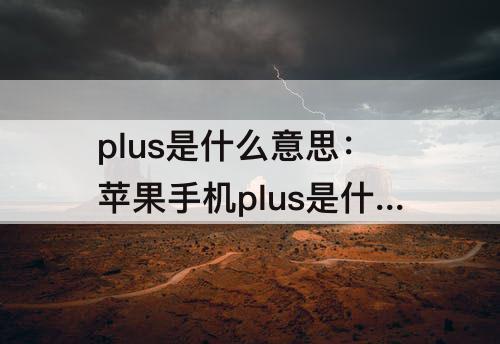 plus是什么意思：苹果手机plus是什么意思?