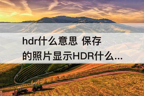 hdr什么意思 保存的照片显示HDR什么意思