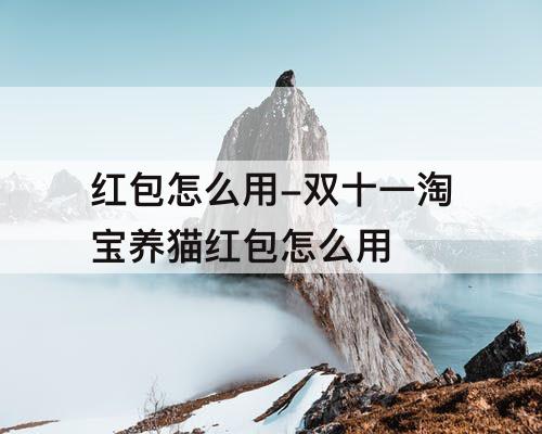 红包怎么用-双十一淘宝养猫红包怎么用