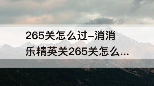 265关怎么过-消消乐精英关265关怎么过
