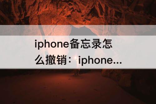 iphone备忘录怎么撤销：iphone备忘录怎么撤销键入