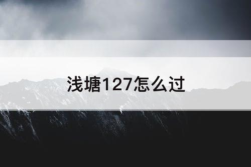 浅塘127怎么过