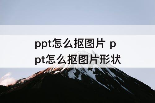 ppt怎么抠图片 ppt怎么抠图片形状