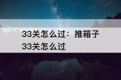 33关怎么过：推箱子33关怎么过