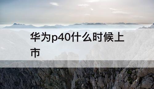 华为p40什么时候上市