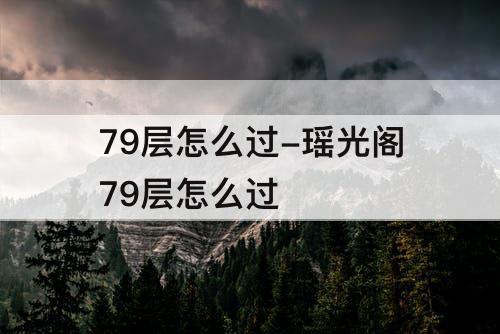 79层怎么过-瑶光阁79层怎么过