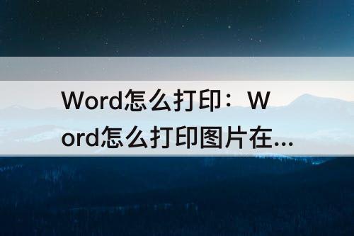 Word怎么打印：Word怎么打印图片在A4纸
