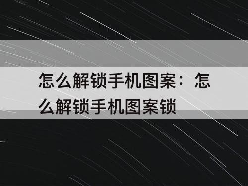 怎么解锁手机图案：怎么解锁手机图案锁
