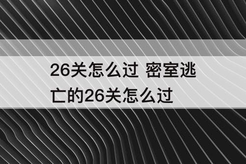 26关怎么过 密室逃亡的26关怎么过