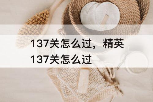 137关怎么过，精英137关怎么过