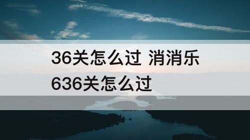 36关怎么过 消消乐636关怎么过