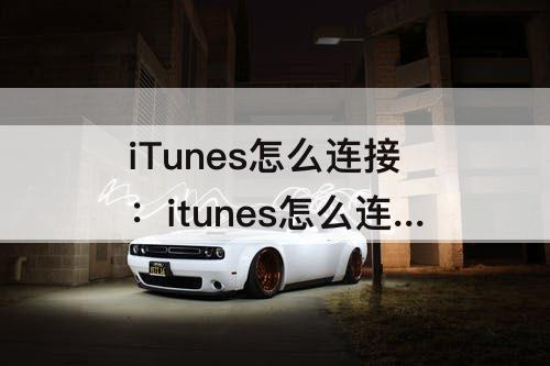 iTunes怎么连接：itunes怎么连接手机恢复
