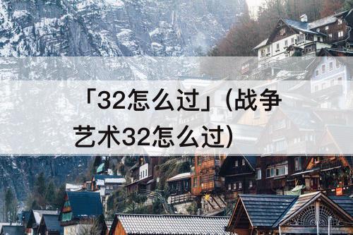 「32怎么过」(战争艺术32怎么过)