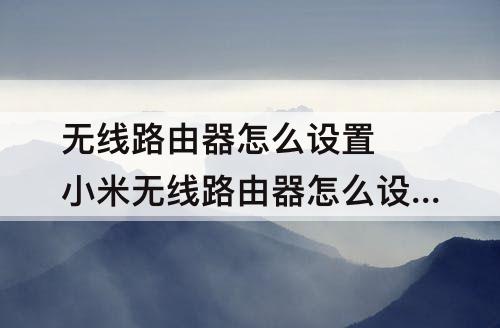 无线路由器怎么设置 小米无线路由器怎么设置