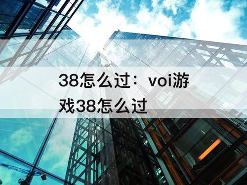 38怎么过：voi游戏38怎么过