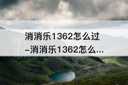 消消乐1362怎么过-消消乐1362怎么过关