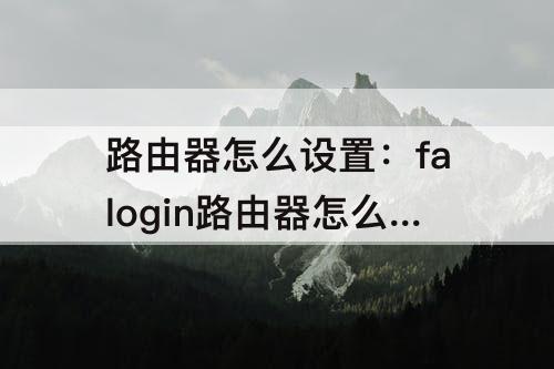 路由器怎么设置：falogin路由器怎么设置