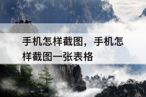 手机怎样截图，手机怎样截图一张表格