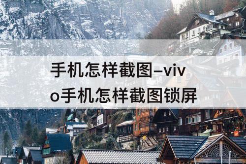 手机怎样截图-vivo手机怎样截图锁屏