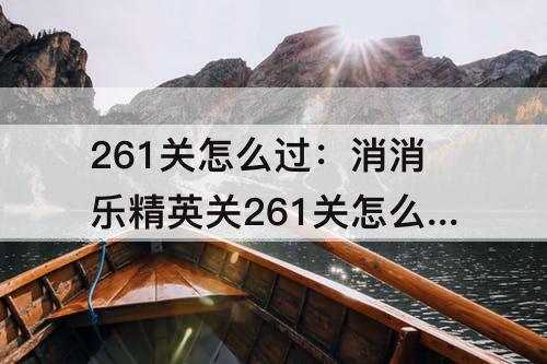 261关怎么过：消消乐精英关261关怎么过