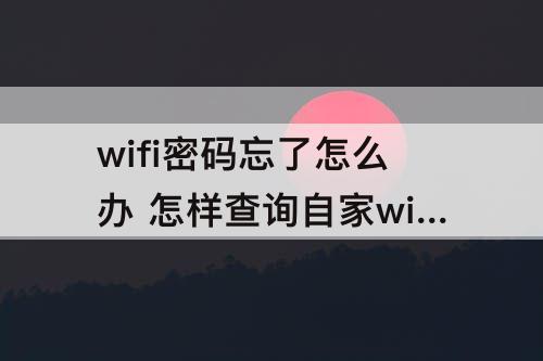 wifi密码忘了怎么办 怎样查询自家wifi密码忘了怎么办