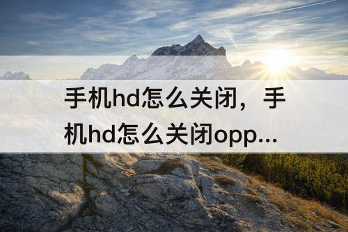 手机hd怎么关闭，手机hd怎么关闭opporeno4se