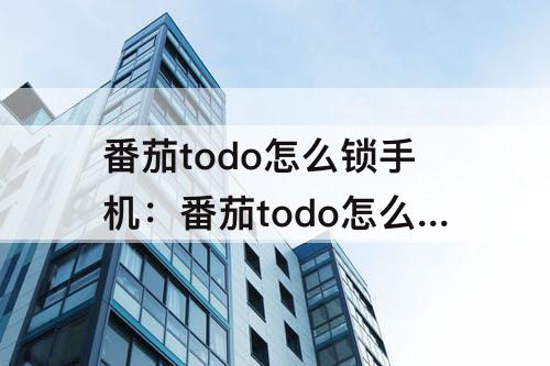 番茄todo怎么锁手机：番茄todo怎么锁手机苹果