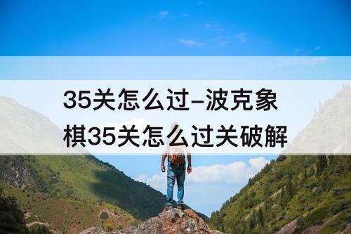 35关怎么过-波克象棋35关怎么过关破解
