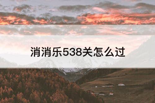 消消乐538关怎么过