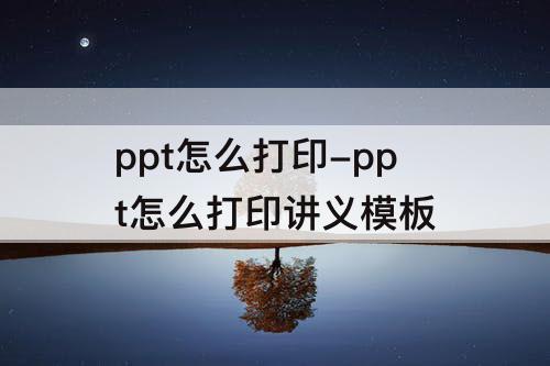 ppt怎么打印-ppt怎么打印讲义模板