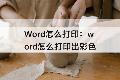 Word怎么打印：word怎么打印出彩色