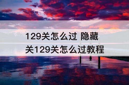 129关怎么过 隐藏关129关怎么过教程