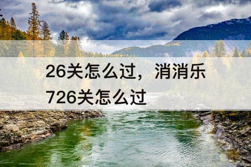 26关怎么过，消消乐726关怎么过