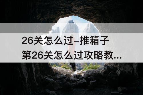 26关怎么过-推箱子第26关怎么过攻略教程
