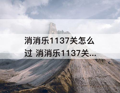 消消乐1137关怎么过 消消乐1137关怎么过攻略教程