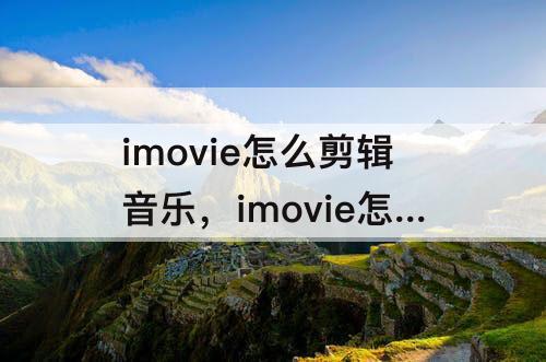 imovie怎么剪辑音乐，imovie怎么剪辑音乐片段