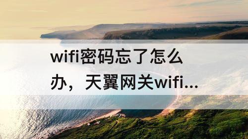 wifi密码忘了怎么办，天翼网关wifi密码忘了怎么办