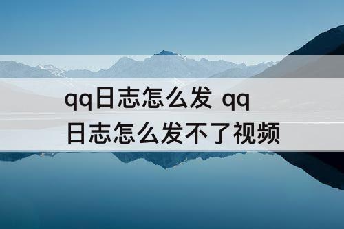 qq日志怎么发 qq日志怎么发不了视频