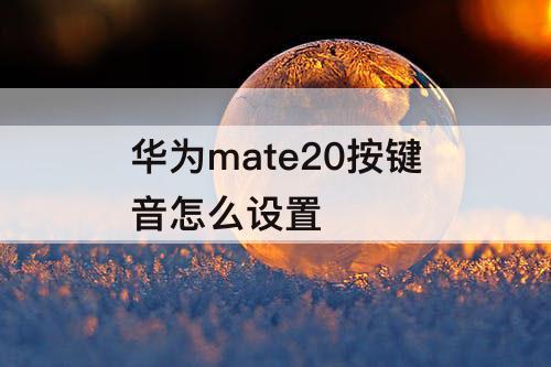 华为mate20按键音怎么设置