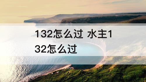 132怎么过 水主132怎么过