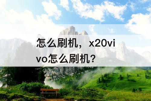 怎么刷机，x20vivo怎么刷机?